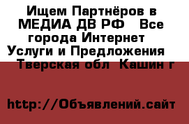 Ищем Партнёров в МЕДИА-ДВ.РФ - Все города Интернет » Услуги и Предложения   . Тверская обл.,Кашин г.